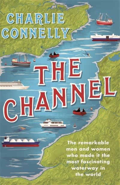 Cover for Charlie Connelly · The Channel: The Remarkable Men and Women Who Made It the Most Fascinating Waterway in the World (Pocketbok) (2022)