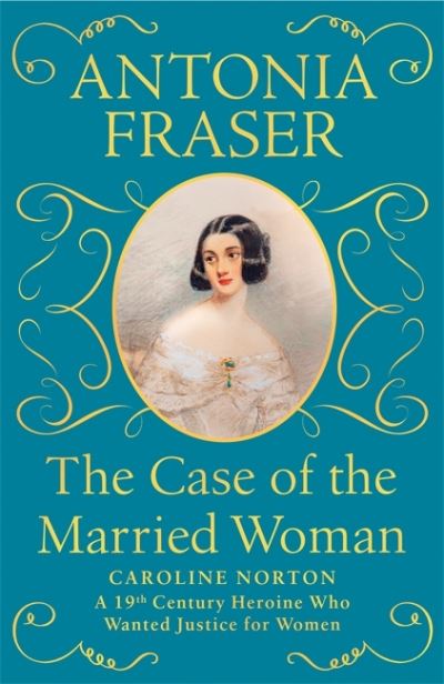 Cover for Lady Antonia Fraser · The Case of the Married Woman: Caroline Norton: A 19th Century Heroine Who Wanted Justice for Women (Hardcover Book) (2021)