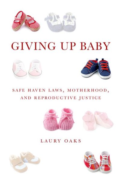 Cover for Laury Oaks · Giving Up Baby: Safe Haven Laws, Motherhood, and Reproductive Justice (Hardcover Book) (2015)