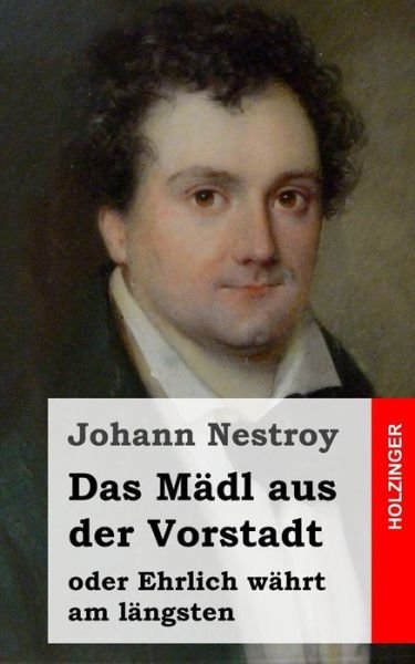 Cover for Johann Nestroy · Das Mädl Aus Der Vorstadt Oder Ehrlich Währt Am Längsten: Posse in Drei Aufzügen (Taschenbuch) [German edition] (2013)