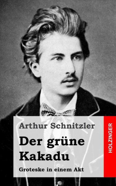 Der Grüne Kakadu: Groteske in Einem Akt - Arthur Schnitzler - Books - CreateSpace Independent Publishing Platf - 9781482712926 - March 8, 2013