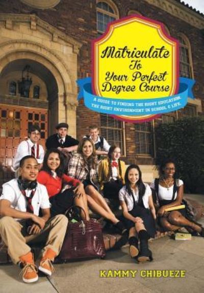 Cover for Kammy Chibueze · Matriculate to Your Perfect Degree Course: a Guide to Finding the Right Education. the Right Environment in School &amp; Life. (Hardcover Book) (2014)