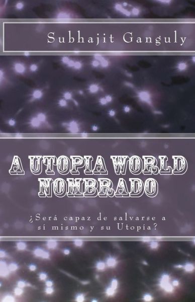 A Utopia World Nombrado: Spanish Edition - Subhajit Ganguly - Books - Createspace - 9781496148926 - March 5, 2014