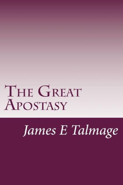 The Great Apostasy - James E Talmage - Kirjat - Createspace - 9781499217926 - tiistai 22. huhtikuuta 2014