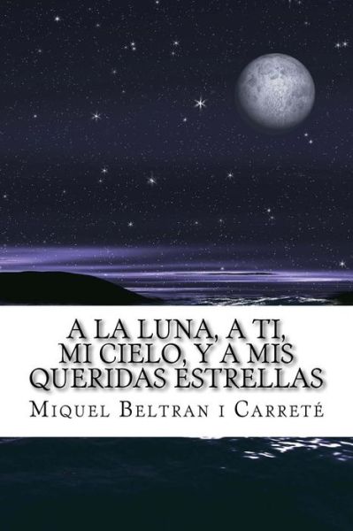 Cover for Miquel Beltran I Carrete · A La Luna, a Ti, Mi Cielo, Y a Mis Queridas Estrellas: El Diario De Un Amor Platonico (Paperback Bog) (2014)