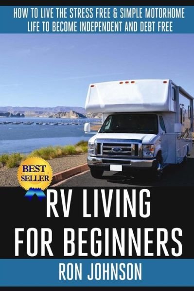 Cover for Ron Johnson · Rv Living for Beginners: How to Live the Stress Free &amp; Simple Motorhome Life to Become Independent and Debt Free (Paperback Book) (2014)