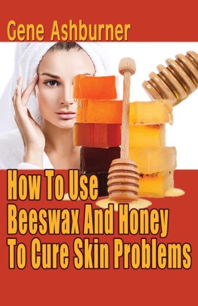 Cover for Gene Ashburner · How to Use Beeswax and Honey to Cure Skin Problems (Paperback Book) (2014)