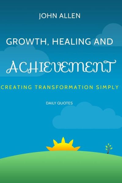 Growth, Healing, and Achievement: Creating Transformations Simply - John Allen - Bøger - Createspace - 9781503170926 - 10. november 2014