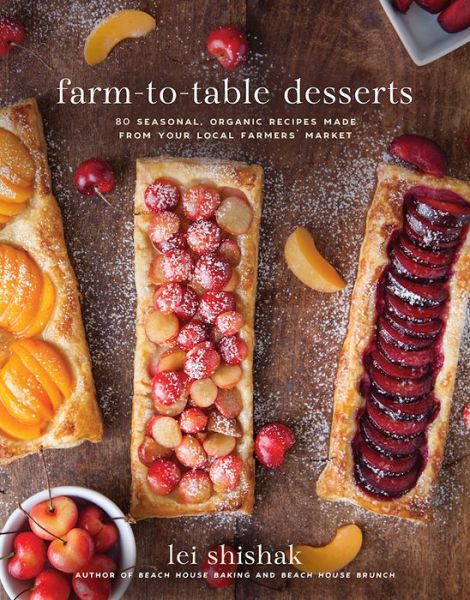 Cover for Lei Shishak · Farm-to-Table Desserts: 80 Seasonal, Organic Recipes Made from Your Local Farmers' Market (Hardcover Book) (2017)