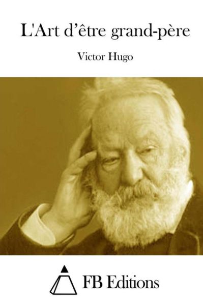 L'art D'etre Grand-pere - Victor Hugo - Bücher - Createspace - 9781514606926 - 18. Juni 2015