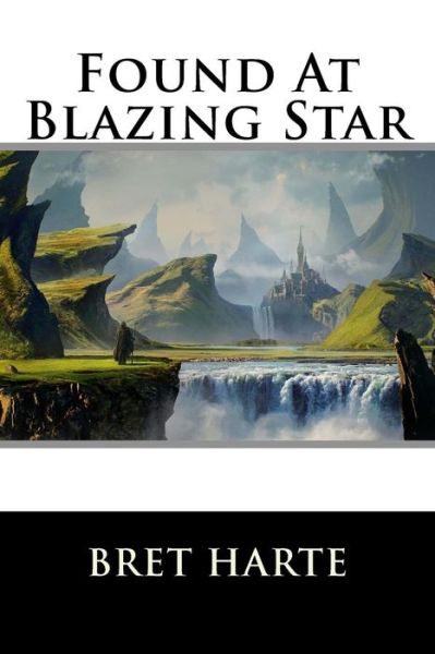 Found at Blazing Star - Bret Harte - Książki - Createspace - 9781517241926 - 6 września 2015