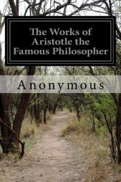 The Works of Aristotle the Famous Philosopher - Anonymous - Bücher - Createspace Independent Publishing Platf - 9781518666926 - 18. Oktober 2015