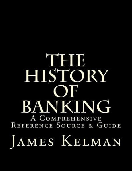 Cover for James Kelman · The History of Banking A Comprehensive Reference Source &amp; Guide (Paperback Bog) (2016)