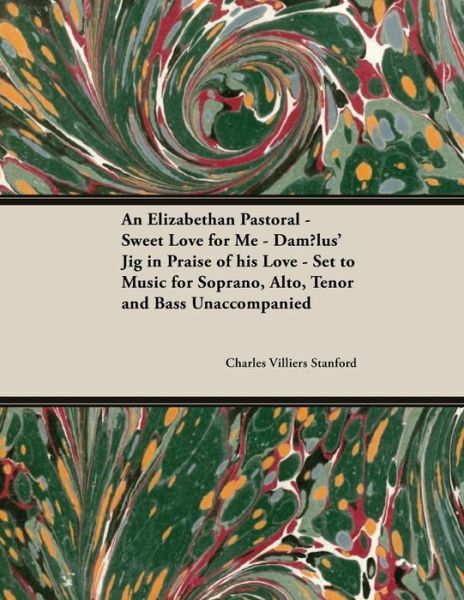 Cover for Charles Villiers Stanford · An Elizabethan Pastoral - Sweet Love for Me - Dam lus' Jig in Praise of His Love - Set to Music for Soprano, Alto, Tenor and Bass Unaccompanied (Paperback Book) (2018)