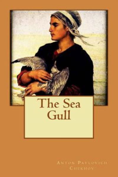 The Sea Gull - Anton Pavlovich Chekhov - Books - Createspace Independent Publishing Platf - 9781530503926 - March 12, 2016