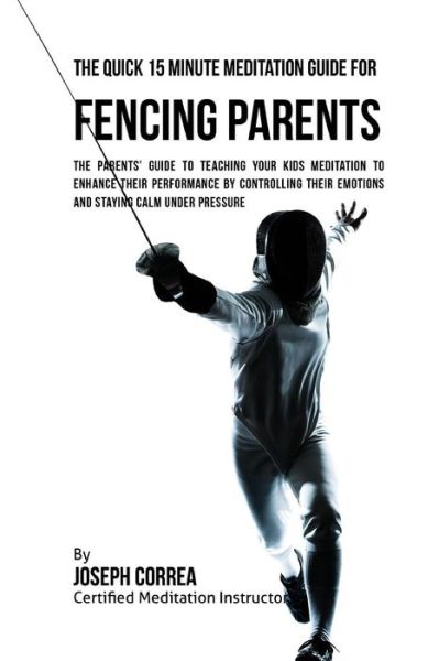 Cover for Correa (Certified Meditation Instructor) · The Quick 15 Minute Meditation Guide for Fencing Parents (Paperback Book) (2016)