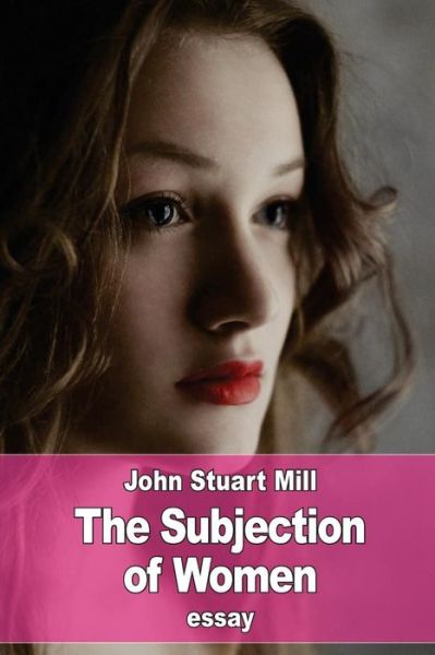 The Subjection of Women - John Stuart Mill - Books - Createspace Independent Publishing Platf - 9781541352926 - December 29, 2016