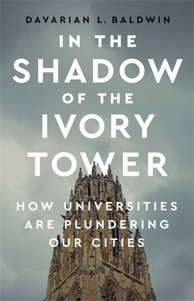 Cover for Davarian L. Baldwin · In the Shadow of the Ivory Tower: How Universities Are Plundering Our Cities (Inbunden Bok) (2021)