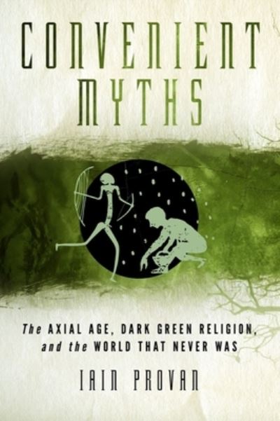 Cover for Iain Provan · Convenient Myths: The Axial Age, Dark Green Religion, and the World that Never Was (Paperback Book) (2019)