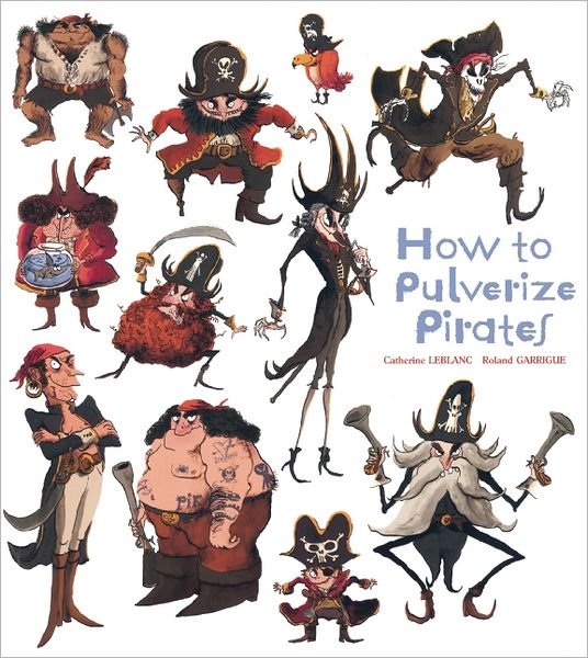 How To Pulverize Pirates - Catherine Leblanc - Kirjat - Insight Editions - 9781608871926 - tiistai 11. kesäkuuta 2013
