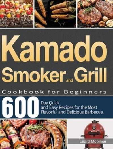 Cover for Leard Mobince · Kamado Smoker and Grill Cookbook for Beginners: 600-Day Quick and Easy Recipes for the Most Flavorful and Delicious Barbecue (Hardcover Book) (2021)