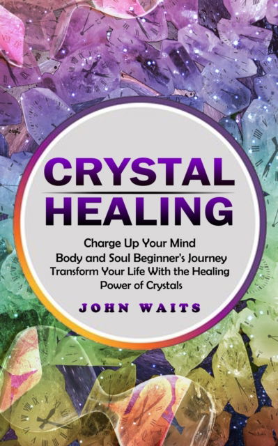 Cover for John Waits · Crystal Healing: Charge Up Your Mind Body and Soul Beginner's Journey (Transform Your Life With the Healing Power of Crystals) (Paperback Book) (2022)