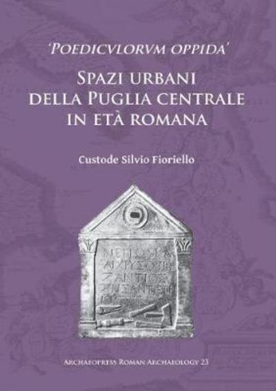 Cover for Custode Silvio Fioriello · ‘Poedicvlorvm oppida’: Spazi urbani della Puglia centrale in eta romana - Archaeopress Roman Archaeology (Paperback Book) (2017)
