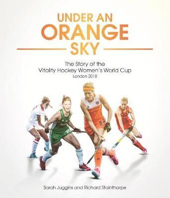 Cover for Sarah Juggins · Under an Orange Sky: The Story of the Vitality Hockey Women's World Cup (Hardcover Book) (2018)