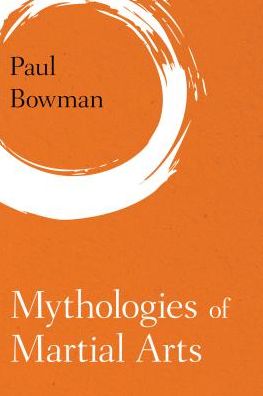 Cover for Paul Bowman · Mythologies of Martial Arts (Pocketbok) (2016)