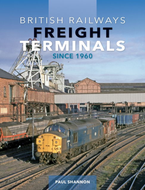 Cover for Paul Shannon · British Railways Freight Terminals Since 1960 (Hardcover Book) (2024)