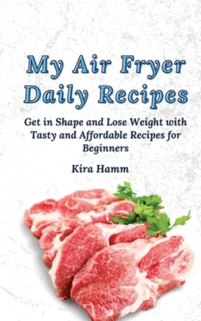 Cover for Kira Hamm · My Air Fryer Daily Recipes: Get in Shape and Lose Weight with Tasty and Affordable Recipes for Beginners (Hardcover Book) (2021)