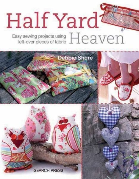 Half Yard (TM) Heaven: Easy Sewing Projects Using Left-Over Pieces of Fabric - Half Yard - Debbie Shore - Boeken - Search Press Ltd - 9781844488926 - 13 september 2013