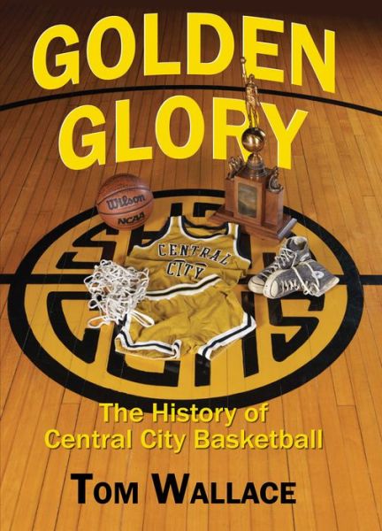 Cover for Tom Wallace · Golden Glory The History of Central City Basketball (Hardcover Book) (2015)