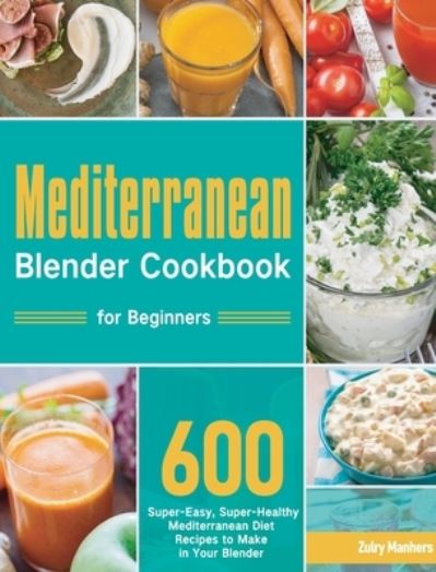 Cover for Zulry Manhers · Mediterranean Blender Cookbook for Beginners (Hardcover Book) (2021)