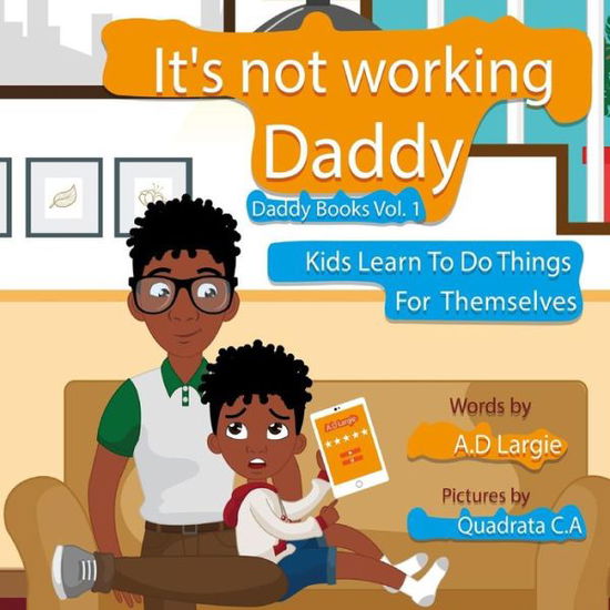 Daddy It's Not Working - A D Largie - Kirjat - Independently Published - 9781980654926 - sunnuntai 25. maaliskuuta 2018