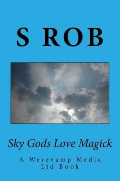 Sky Gods Love Magick - S Rob - Books - Createspace Independent Publishing Platf - 9781981516926 - December 9, 2017