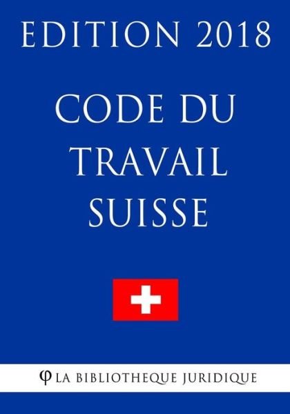 Code du Travail Suisse - Edition 2018 - La Bibliotheque Juridique - Kirjat - Createspace Independent Publishing Platf - 9781985633926 - perjantai 16. helmikuuta 2018