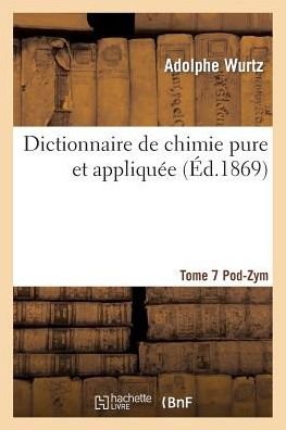 Cover for Wurtz · Dictionnaire de Chimie Pure Et Appliquee T.7. Pod-Zym - Sciences (Pocketbok) [French edition] (2014)