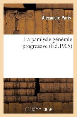 Cover for Alexandre Paris · La Paralysie Generale Progressive. Sa Parente Avec La Confusion Mentale Primitive, Sa Pathogenie (Paperback Book) (2017)