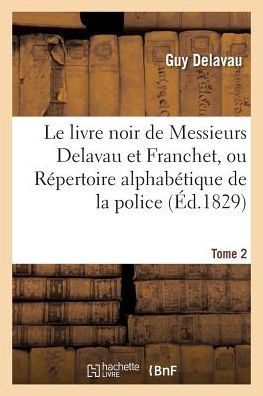 Cover for Delavau-g · Le livre noir de Messieurs Delavau et Franchet, ou Répertoire alphabétique de la police . Tome 2 (Taschenbuch) (2018)