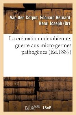 Cover for Édouard Bernard Henri van den Corput · La cremation microbienne, guerre aux micro-germes pathogenes (Paperback Book) (2018)