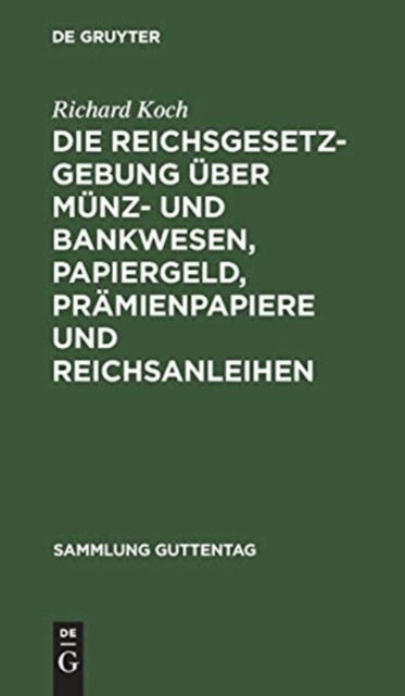 Die Reichsgesetzgebung uber Munz- und Bankwesen, Papiergeld, Pramienpapiere und Reichsanleihen - Richard Koch - Books - de Gruyter - 9783111166926 - December 13, 1901