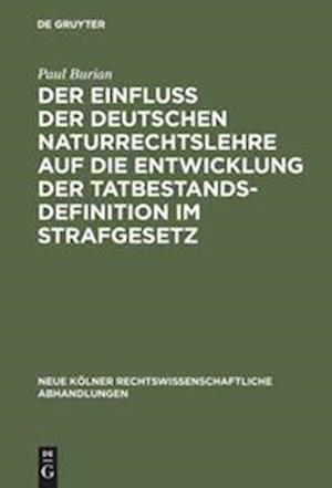 Der Einfluss der deutschen Naturrechtslehre auf die Entwicklung der Tatbestandsdefinition im Strafgesetz - Paul Burian - Bücher - de Gruyter - 9783111281926 - 1. April 1970