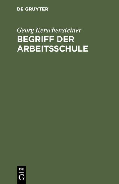 Begriff Der Arbeitsschule - Georg Kerschensteiner - Books - Walter de Gruyter - 9783486754926 - 1927