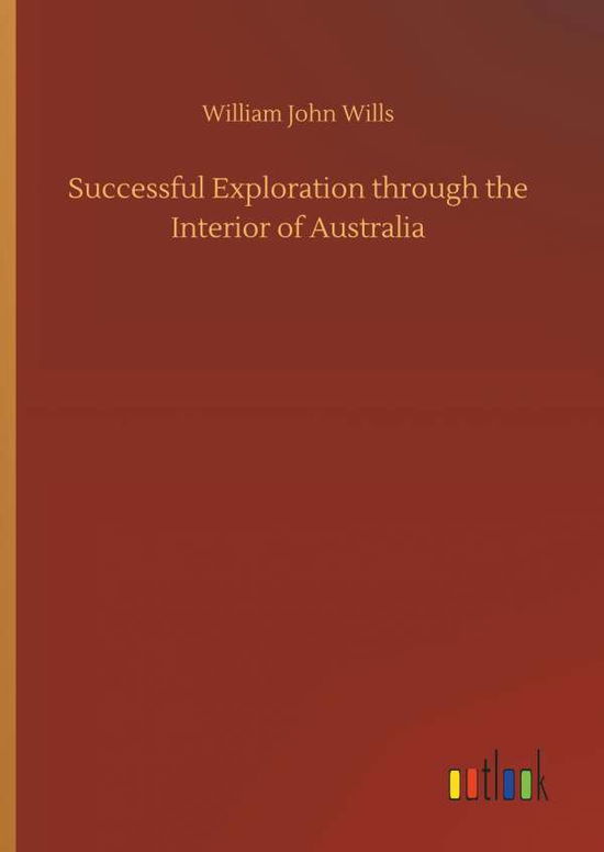 Cover for William John Wills · Successful Exploration Through the Interior of Australia (Hardcover Book) (2018)