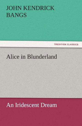 Cover for John Kendrick Bangs · Alice in Blunderland: an Iridescent Dream (Tredition Classics) (Taschenbuch) (2011)