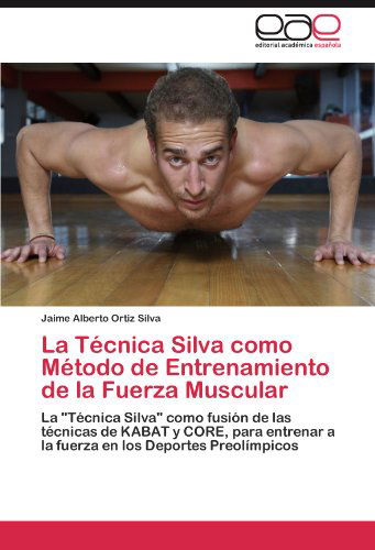 Cover for Jaime Alberto Ortiz Silva · La Técnica Silva Como Método De Entrenamiento De La Fuerza Muscular: La &quot;Técnica Silva&quot; Como Fusión De Las Técnicas De Kabat Y Core, Para Entrenar a ... Los Deportes Preolímpicos (Paperback Book) [Spanish edition] (2011)