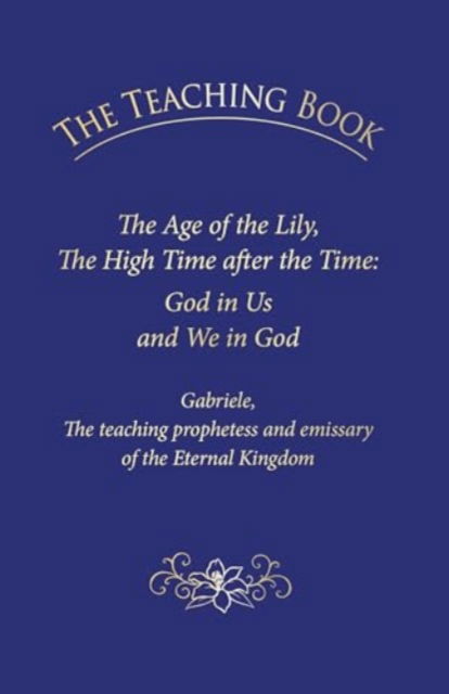 Cover for House Gabriele Publishing · The Teaching Book: The Age of the Lily, the High Time After the Time: God in Us, and We in God (Hardcover Book) (2021)