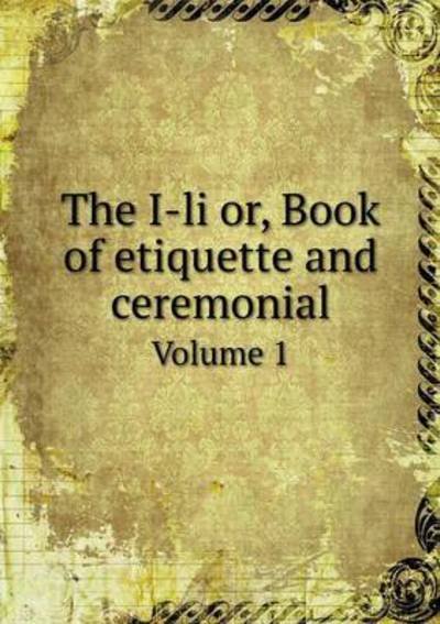 Cover for John Steele · The I-li Or, Book of Etiquette and Ceremonial Volume 1 (Taschenbuch) (2015)