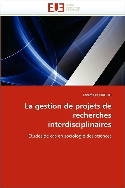 Cover for Taoufik Bourgou · La Gestion De Projets De Recherches Interdisciplinaires: Etudes De Cas en Sociologie Des Sciences (Paperback Bog) [French edition] (2018)